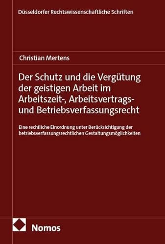 Der Schutz und die Vergütung der geistigen Arbeit im Arbeitszeit-, Arbeitsvertrags- und Betriebsverfassungsrecht: Eine rechtliche Einordnung unter ... Rechtswissenschaftliche Schriften)