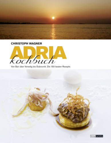 Adria Kochbuch: Die 150 besten Rezepte von Italien bis Albanien: Von Bari über Venedig bis Dubrovnik. Die 150 besten Rezepte