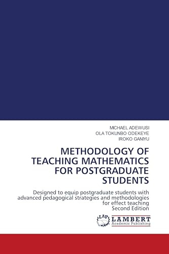 METHODOLOGY OF TEACHING MATHEMATICS FOR POSTGRADUATE STUDENTS: Designed to equip postgraduate students with advanced pedagogical strategies and methodologies for effect teaching Second Edition