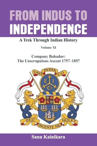 From Indus to Independence: Company Bahadur: The Unscrupulous Ascent 1757-1858 (Indus to Independence-A Trek Through Indian History)