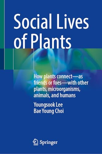 Social Lives of Plants: How plants connect―as friends or foes―with other plants, microorganisms, animals, and humans