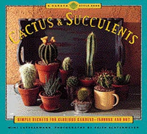 Cactus and Succulents: Simple Secrets for Glorious Gardens - Indoors and Out