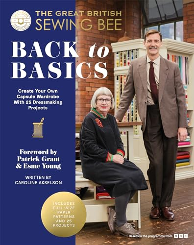 The Great British Sewing Bee: Back to Basics: Create Your Own Capsule Wardrobe With 25 Dressmaking Projects