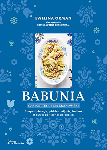 Babunia: Soupes, pierogis, pickles, mijotés, babkas et autres pâtisseries polonaises. 60 recettes de ma grand