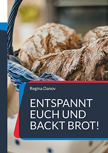 Entspannt Euch und backt Brot!: Wie mich eine »historische« Backstube zum Brotbacken brachte und meine ersten Brot- und Gebäckrezepte