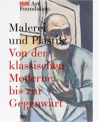 Malerei und Plastik: Von der Klassischen Moderne bis zur Gegenwart Publikationen der Hilti Art Foundation Vol. 1