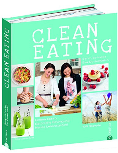 Clean Eating Kochbuch: Echtes Essen. Natürliche Bewegung. Neues Lebensgefühl. Natürlich essen mit 130 Rezepten aus der Vollwertküche, natürlich bewegen mit Yoga und vielen Tipps für mehr Fitness