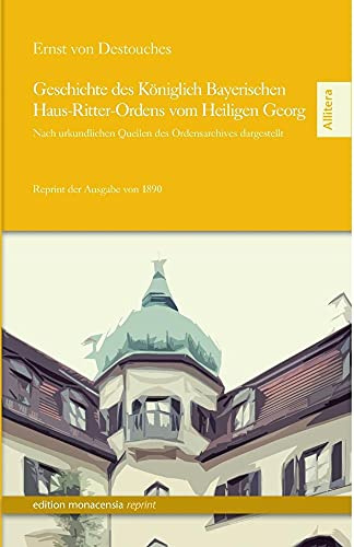 Geschichte des Königlich Bayerischen Haus-Ritter-Ordens vom Heiligen Georg. Nach urkundlichen Quellen des Ordensarchivs dargestellt.: Nach ... - Reprint der Erstausgabe von 1890