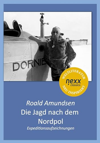 Die Jagd nach dem Nordpol: Ein Expeditionsbericht über den ersten Flugversuch zum Nordpol und den Kampf ums Überleben (nexx classics)