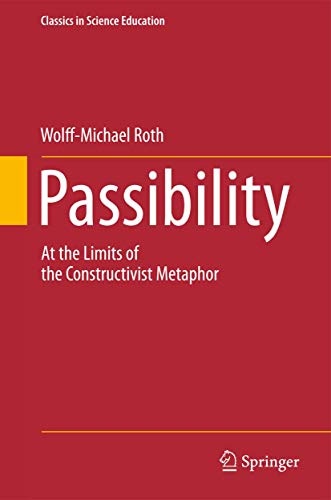 Passibility: At the Limits of the Constructivist Metaphor (Classics in Science Education, 3)