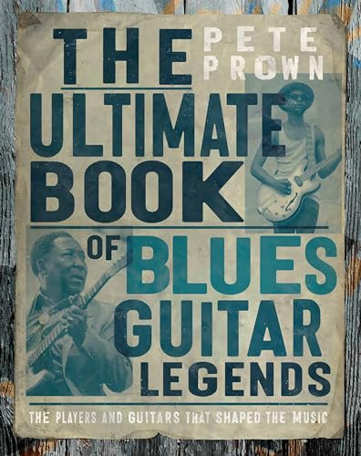 The Ultimate Book of Blues Guitar Legends: The Players and Guitars That Shaped the Music