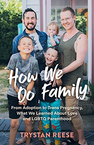 How We Do Family : From Adoption to Trans Pregnancy, What We Learned about Love and LGBTQ Parenthood