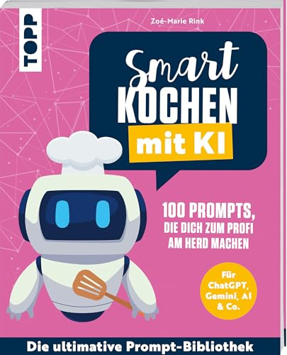 Smart kochen mit KI. 100 Prompts, die dich zum Profi am Herd machen.: Für ChatGPT, Gemini, AI & Co. Die ultimative Prompt-Bibliothek.