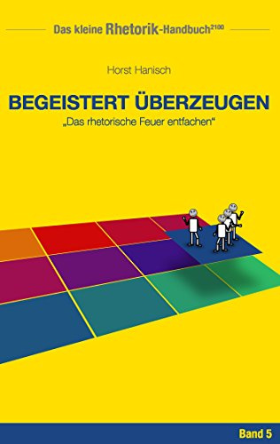 Rhetorik-Handbuch 2100 - Begeistert überzeugen: Das rhetorische Feuer entfachen (Das kleine Rhetorik-Handbuch 2100)