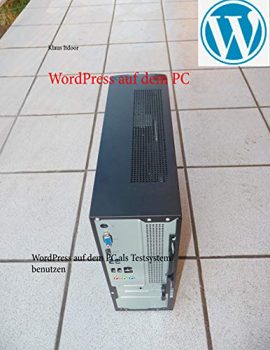 WordPress auf dem PC: WordPress auf dem PC als Testsystem benutzen. Schritt für Schritt - mit über 100 Screenshots. Programmierkenntnisse sind nicht erforderlich.