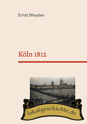Köln 1812: Basierend auf dem Buch Köln am Rhein vor 50 Jahren (1862)