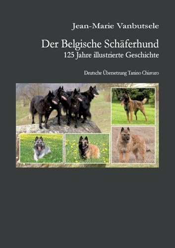 Der Belgische Schäferhund: 125 Jahre illustrierte Geschichte. Übersetzt ins Deutsche von Tanino G. Chiavaro: 125 Jahre illustrierte Geschichte des Belgischen Schäferhund