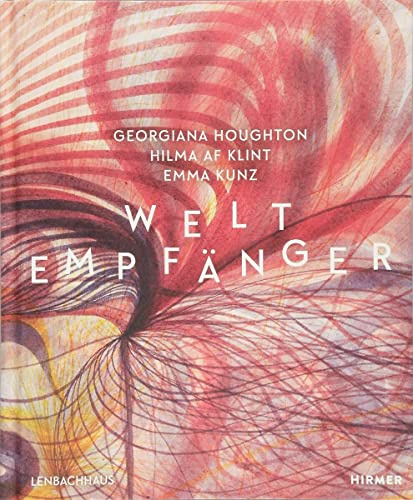 Weltempfänger: Georgiana Houghton - Hilma af Klint - Emma Kunz: Georgiana Houghton - Hilma af Klint - Emma Kunz. Katalog zur Ausstellung in der Städtischen Galerie im Lenbachhaus, 2018