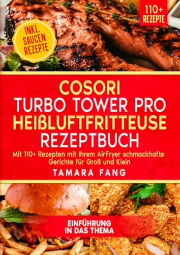 COSORI Turbo Tower Pro Heißluftfritteuse Rezeptbuch: Mit 110+ Rezepten mit Ihrem AirFryer schmackhafte Gerichte für Groß und Klein