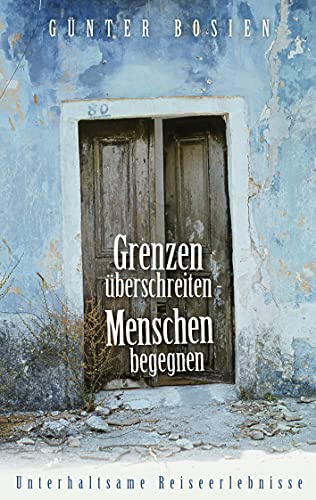 Grenzen überschreiten - Menschen begegnen: Unterhaltsame Reiseerlebnisse