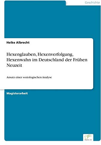 Hexenglauben, Hexenverfolgung, Hexenwahn im Deutschland der Frühen Neuzeit: Ansatz einer soziologischen Analyse