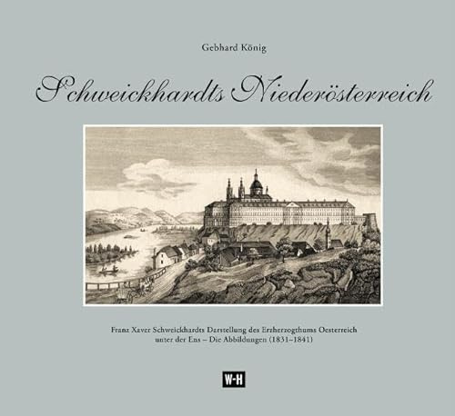 Schweickhardts Niederösterreich: Franz Xaver Schweickhardts Darstellung des Erzherzogthums Oesterreich unter der Enns - Die Abbildungen (1831-1841): ... unter der Ens - Die Abbilungen (1831-1841)