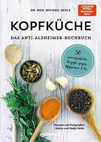 Kopfküche. Das Anti-Alzheimer-Kochbuch: 50 unvergessliche Rezepte gegen Alzheimer & Co.