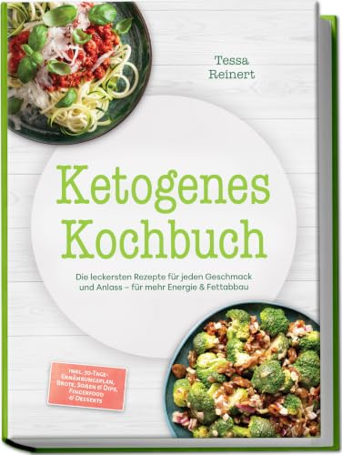 Ketogenes Kochbuch: Die leckersten Rezepte für jeden Geschmack und Anlass – für mehr Energie & Fettabbau – inkl. 30-Tage-Ernährungsplan, Brote, Soßen & Dips, Fingerfood & Desserts