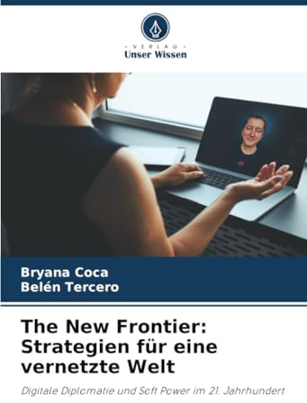 The New Frontier: Strategien für eine vernetzte Welt: Digitale Diplomatie und Soft Power im 21. Jahrhundert