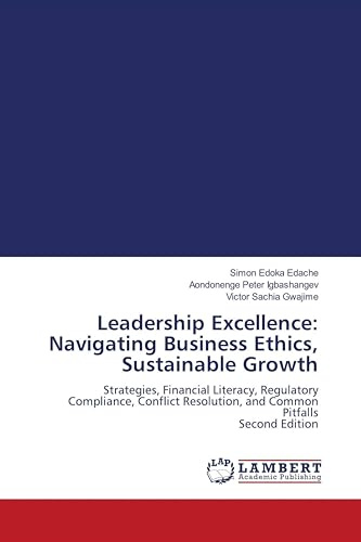 Leadership Excellence: Navigating Business Ethics, Sustainable Growth: Strategies, Financial Literacy, Regulatory Compliance, Conflict Resolution, and Common Pitfalls Second Edition