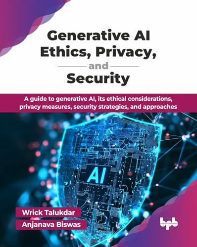 Generative AI Ethics, Privacy, and Security: A guide to generative AI, its ethical considerations, privacy measures, security strategies, and approaches (English Edition) (AI All-in-One Series)