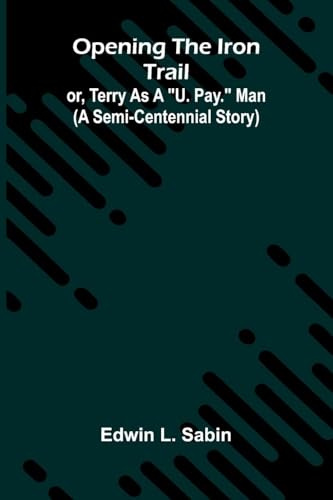 Opening The Iron Trail: Or, Terry As A U. Pay. Man (A Semi-Centennial Story)