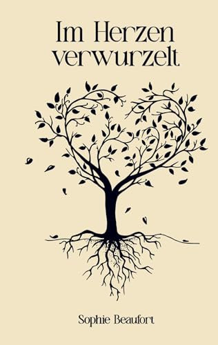 Im Herzen verwurzelt: Über die Liebe und ihre ewige Verbundenheit - Eine Sammlung von Gedichten, Sprüchen und Geschichten