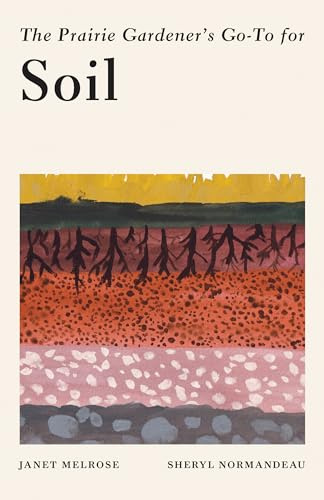 The Prairie Gardener's Go-To Guide for Soil (Guides for the Prairie Gardener, 5)