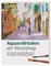 Aquarellmalen – ein Workshop: Ganz einfach Aquarellmalen lernen für Anfänger und Fortgeschrittene