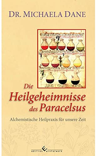 Die Heilgeheimnisse des Paracelsus: Alchemistische Heilpraxis für unsere Zeit