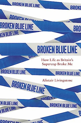 Broken Blue Line: How Life as Britain's Supercop Broke Me