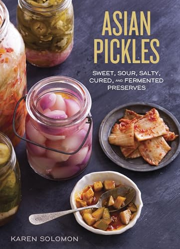 Asian Pickles: Sweet, Sour, Salty, Cured, and Fermented Preserves from Korea, Japan, China, India, and Beyond: Sweet, Sour, Salty, Cured, and ... Japan, China, India, and Beyond [A Cookbook]