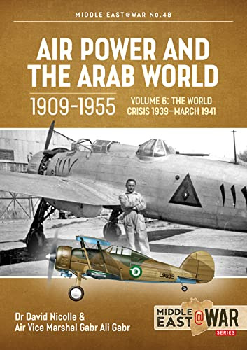 Air Power and the Arab World 1909-1955: Volume 6 - The World Crisis 1939 - March 1941: 48 (Middle East@War)