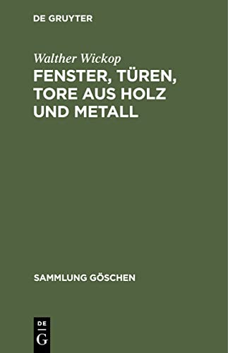 Fenster, Türen, Tore aus Holz und Metall: Eine Anleitung zu ihrer guten Gestaltung, wirtschaftlichen Bemessung und handwerksgerechten Konstruktion (Sammlung Göschen, 1092)