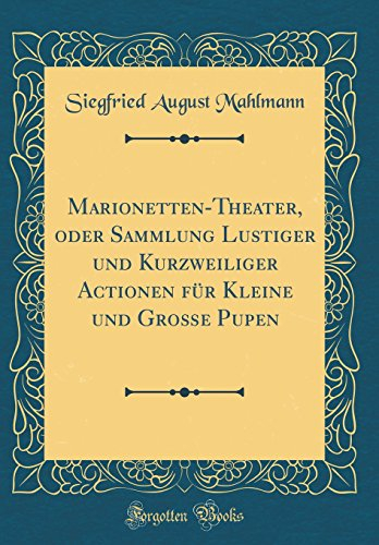 Marionetten-Theater, oder Sammlung Lustiger und Kurzweiliger Actionen für Kleine und Große Pupen (Classic Reprint)
