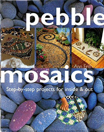 Pebble Mosaics: Step-By-Step-Projects for Inside and Outside