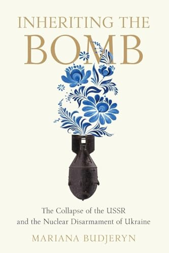 Inheriting the Bomb: The Collapse of the USSR and the Nuclear Disarmament of Ukraine (Johns Hopkins Nuclear History and Contemporary Affairs)