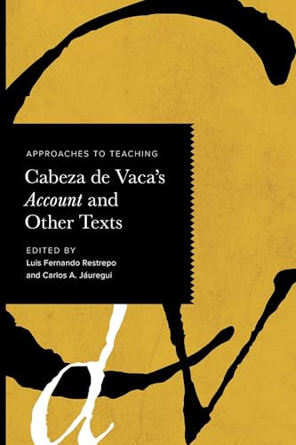 Approaches to Teaching Cabeza de Vaca's Account and Other Texts (Approaches to Teaching World Literature S.)