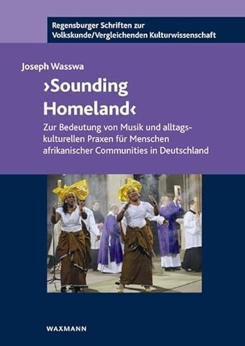 â€žSounding Homelandâ€œ: Zur Bedeutung von Musik und alltagskulturellen Praxen für Menschen afrikanischer Communities in Deutschland (Regensburger ... /Vergleichenden Kulturwissenschaft)