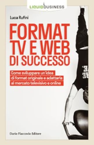 Format TV e web di successo. Come sviluppare un'idea di format originale e adattarla al mercato televisivo e online (Liquid business)
