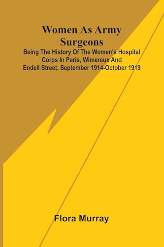 Women as army surgeons: Being the history of the Women's Hospital Corps in Paris, Wimereux and Endell Street, September 1914-October 1919