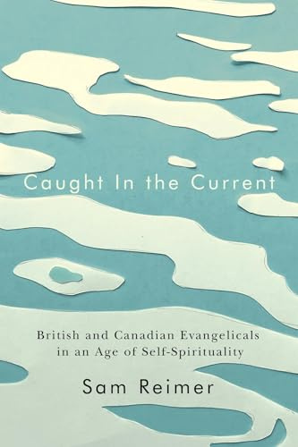 Caught in the Current: British and Canadian Evangelicals in an Age of Self-Spirituality (Advancing Studies in Religion, 14) (Volume 14)