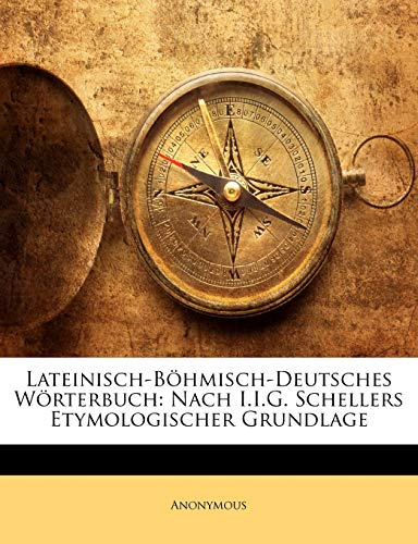 Lateinisch-Böhmisch-Deutsches Wörterbuch: Nach I.I.G. Schellers Etymologischer Grundlage