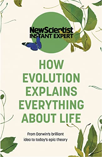 How Evolution Explains Everything About Life: From Darwin's brilliant idea to today's epic theory (New Scientist Instant Expert)